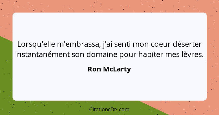 Lorsqu'elle m'embrassa, j'ai senti mon coeur déserter instantanément son domaine pour habiter mes lèvres.... - Ron McLarty