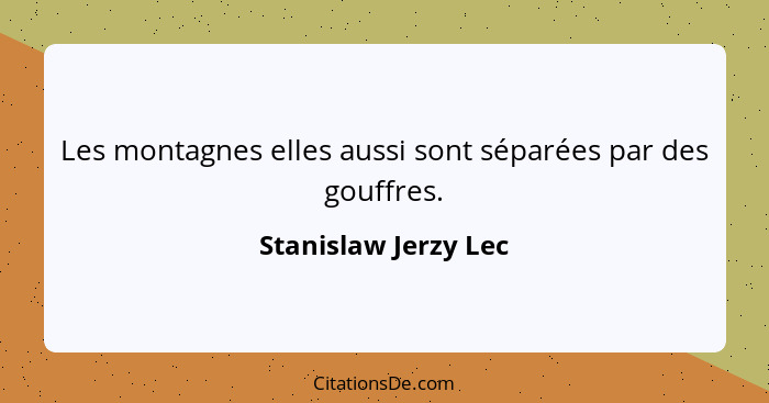 Les montagnes elles aussi sont séparées par des gouffres.... - Stanislaw Jerzy Lec