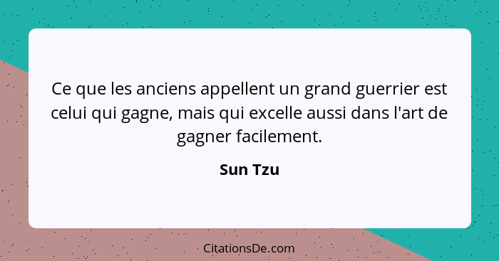 Ce que les anciens appellent un grand guerrier est celui qui gagne, mais qui excelle aussi dans l'art de gagner facilement.... - Sun Tzu