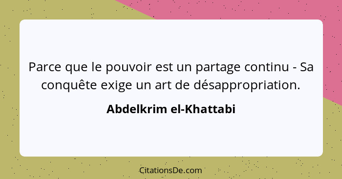 Parce que le pouvoir est un partage continu - Sa conquête exige un art de désappropriation.... - Abdelkrim el-Khattabi