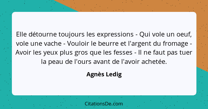 Elle détourne toujours les expressions - Qui vole un oeuf, vole une vache - Vouloir le beurre et l'argent du fromage - Avoir les yeux pl... - Agnès Ledig