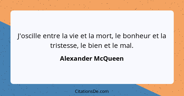 J'oscille entre la vie et la mort, le bonheur et la tristesse, le bien et le mal.... - Alexander McQueen