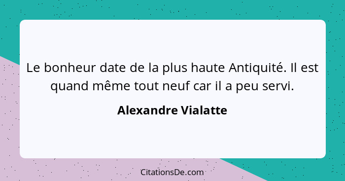 Le bonheur date de la plus haute Antiquité. Il est quand même tout neuf car il a peu servi.... - Alexandre Vialatte