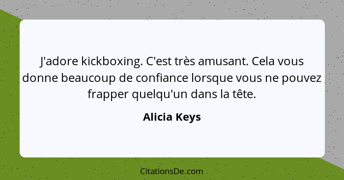 J'adore kickboxing. C'est très amusant. Cela vous donne beaucoup de confiance lorsque vous ne pouvez frapper quelqu'un dans la tête.... - Alicia Keys