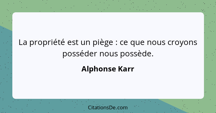 La propriété est un piège : ce que nous croyons posséder nous possède.... - Alphonse Karr