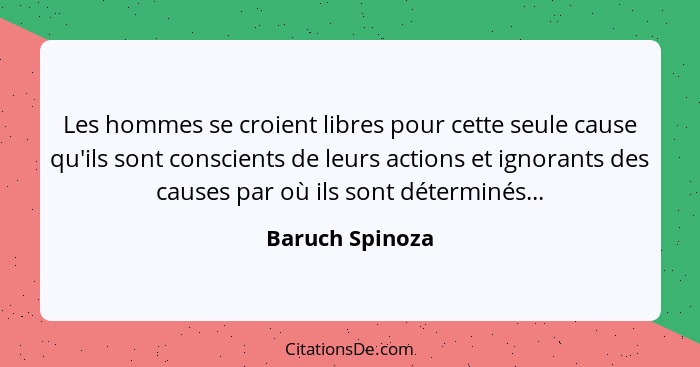 Les hommes se croient libres pour cette seule cause qu'ils sont conscients de leurs actions et ignorants des causes par où ils sont d... - Baruch Spinoza