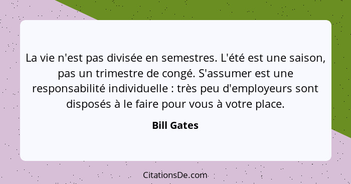 La vie n'est pas divisée en semestres. L'été est une saison, pas un trimestre de congé. S'assumer est une responsabilité individuelle&nbs... - Bill Gates