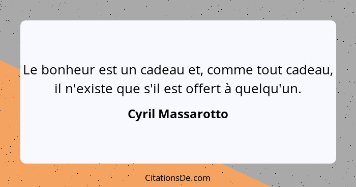 Le bonheur est un cadeau et, comme tout cadeau, il n'existe que s'il est offert à quelqu'un.... - Cyril Massarotto