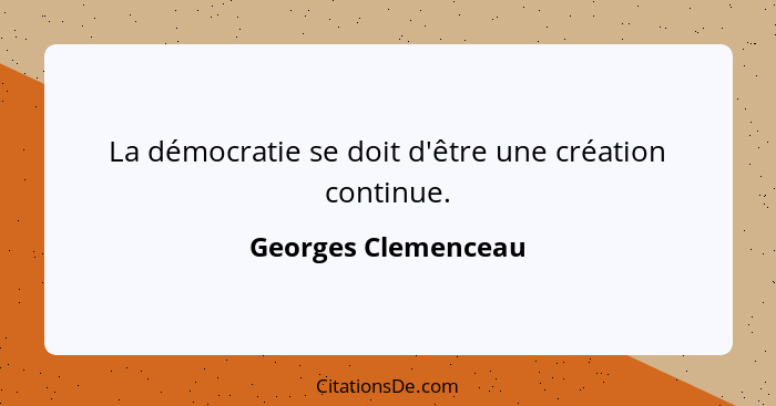 La démocratie se doit d'être une création continue.... - Georges Clemenceau