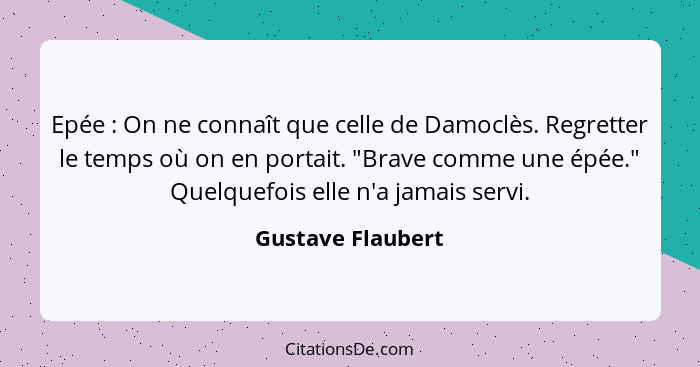 Epée : On ne connaît que celle de Damoclès. Regretter le temps où on en portait. "Brave comme une épée." Quelquefois elle n'a... - Gustave Flaubert