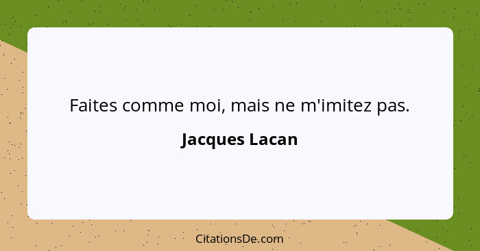 Faites comme moi, mais ne m'imitez pas.... - Jacques Lacan