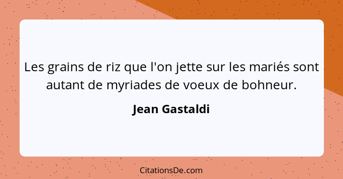 Les grains de riz que l'on jette sur les mariés sont autant de myriades de voeux de bohneur.... - Jean Gastaldi