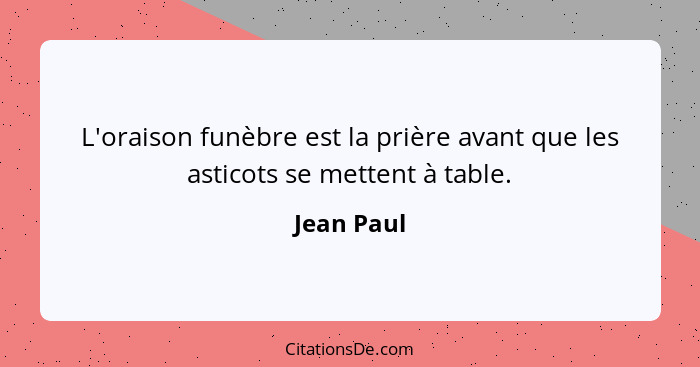 L'oraison funèbre est la prière avant que les asticots se mettent à table.... - Jean Paul