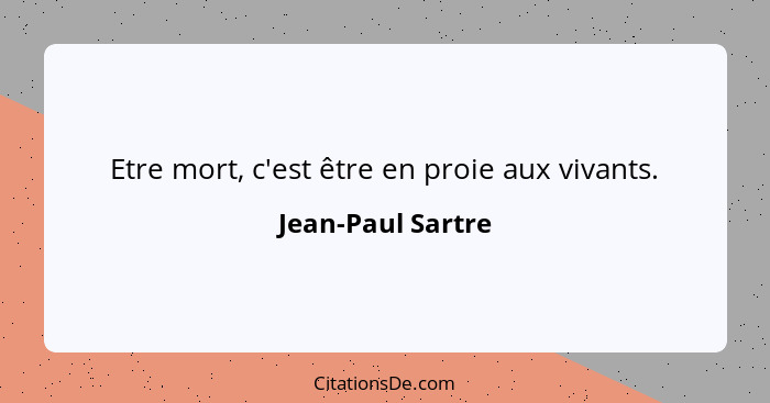 Etre mort, c'est être en proie aux vivants.... - Jean-Paul Sartre