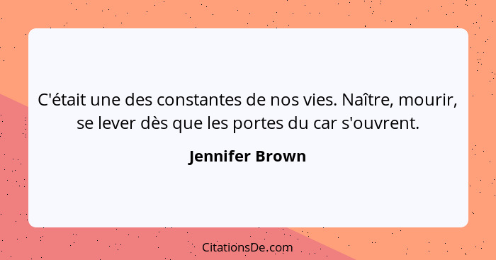 C'était une des constantes de nos vies. Naître, mourir, se lever dès que les portes du car s'ouvrent.... - Jennifer Brown