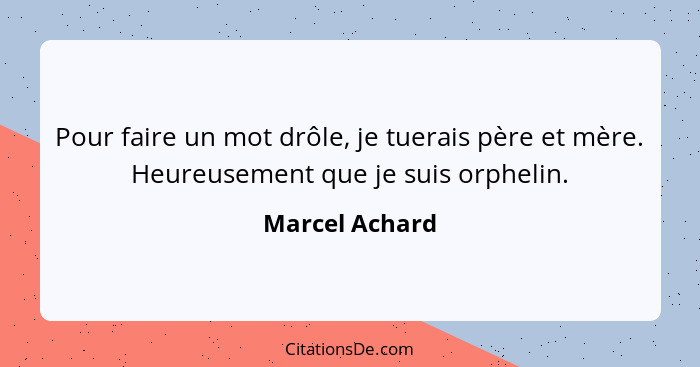 Pour faire un mot drôle, je tuerais père et mère. Heureusement que je suis orphelin.... - Marcel Achard