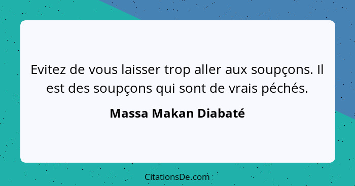 Evitez de vous laisser trop aller aux soupçons. Il est des soupçons qui sont de vrais péchés.... - Massa Makan Diabaté