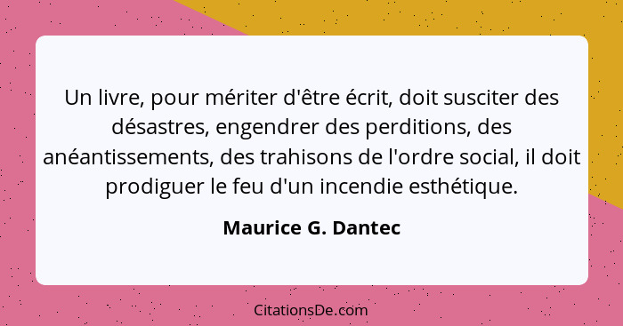 Un livre, pour mériter d'être écrit, doit susciter des désastres, engendrer des perditions, des anéantissements, des trahisons de... - Maurice G. Dantec