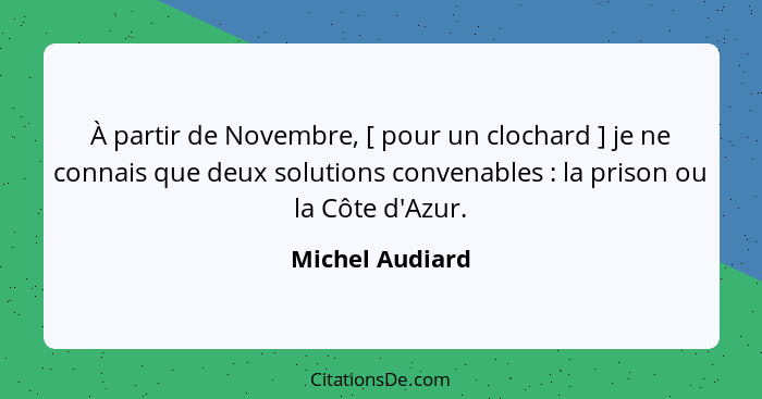 À partir de Novembre, [ pour un clochard ] je ne connais que deux solutions convenables : la prison ou la Côte d'Azur.... - Michel Audiard