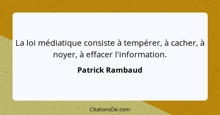 La loi médiatique consiste à tempérer, à cacher, à noyer, à effacer l'information.... - Patrick Rambaud