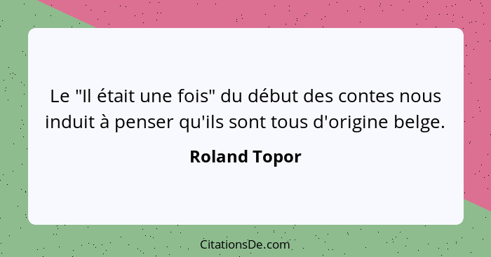 Le "Il était une fois" du début des contes nous induit à penser qu'ils sont tous d'origine belge.... - Roland Topor