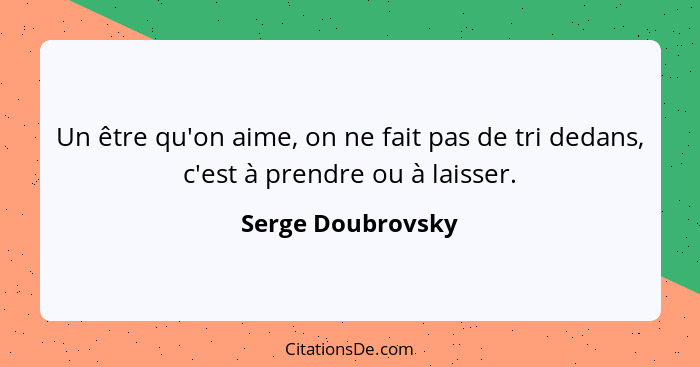 Un être qu'on aime, on ne fait pas de tri dedans, c'est à prendre ou à laisser.... - Serge Doubrovsky