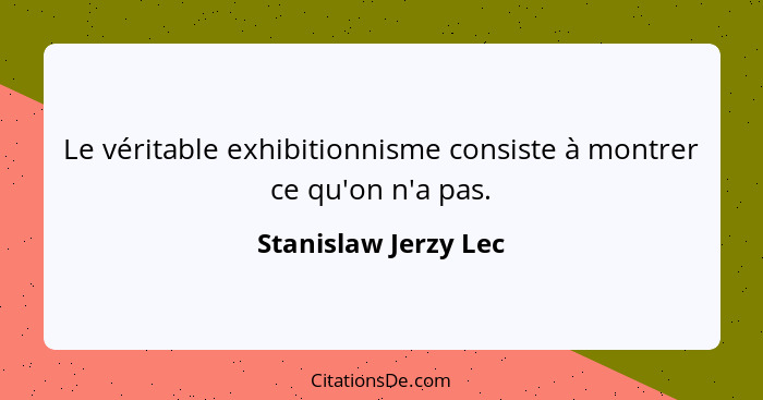 Le véritable exhibitionnisme consiste à montrer ce qu'on n'a pas.... - Stanislaw Jerzy Lec