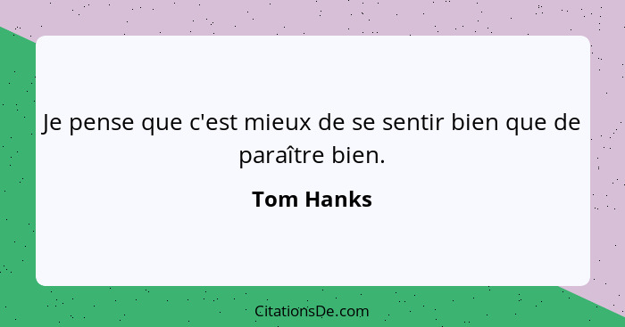 Je pense que c'est mieux de se sentir bien que de paraître bien.... - Tom Hanks