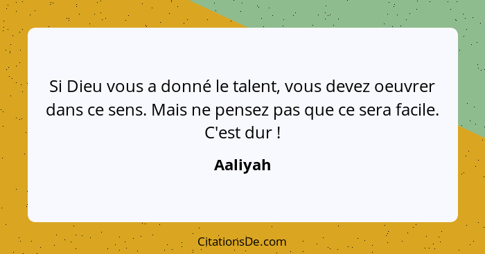 Si Dieu vous a donné le talent, vous devez oeuvrer dans ce sens. Mais ne pensez pas que ce sera facile. C'est dur !... - Aaliyah