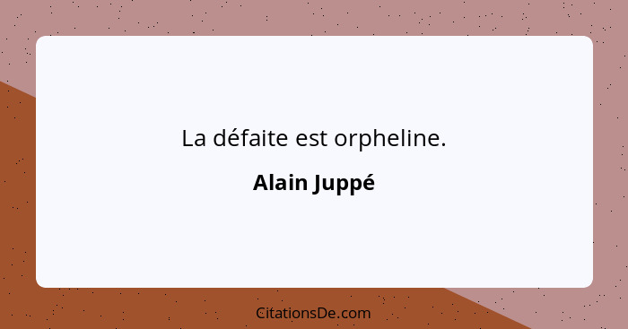 La défaite est orpheline.... - Alain Juppé