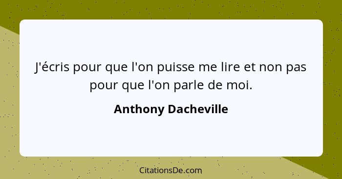 J'écris pour que l'on puisse me lire et non pas pour que l'on parle de moi.... - Anthony Dacheville