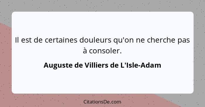 Il est de certaines douleurs qu'on ne cherche pas à consoler.... - Auguste de Villiers de L'Isle-Adam