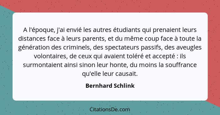 A l'époque, j'ai envié les autres étudiants qui prenaient leurs distances face à leurs parents, et du même coup face à toute la gén... - Bernhard Schlink