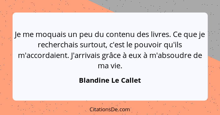 Je me moquais un peu du contenu des livres. Ce que je recherchais surtout, c'est le pouvoir qu'ils m'accordaient. J'arrivais grâc... - Blandine Le Callet