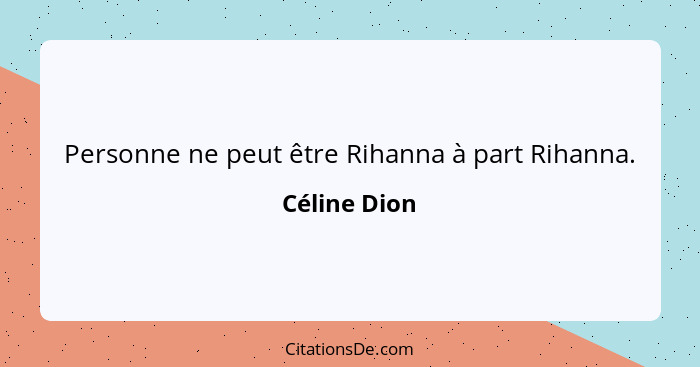 Personne ne peut être Rihanna à part Rihanna.... - Céline Dion