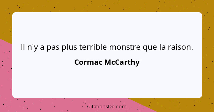 Il n'y a pas plus terrible monstre que la raison.... - Cormac McCarthy