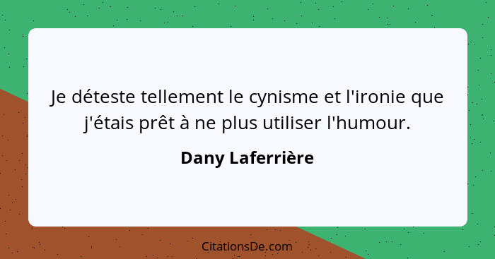 Je déteste tellement le cynisme et l'ironie que j'étais prêt à ne plus utiliser l'humour.... - Dany Laferrière