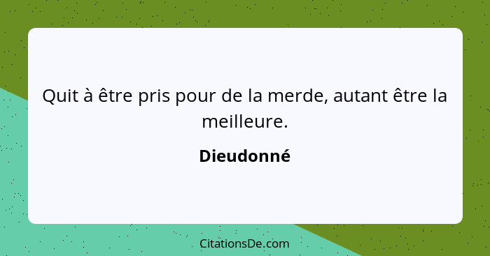 Quit à être pris pour de la merde, autant être la meilleure.... - Dieudonné