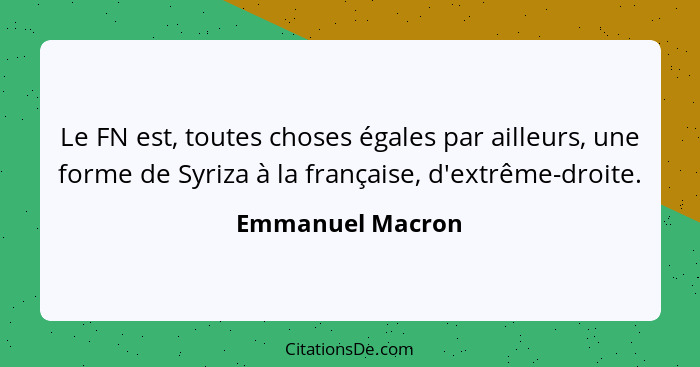 Le FN est, toutes choses égales par ailleurs, une forme de Syriza à la française, d'extrême-droite.... - Emmanuel Macron