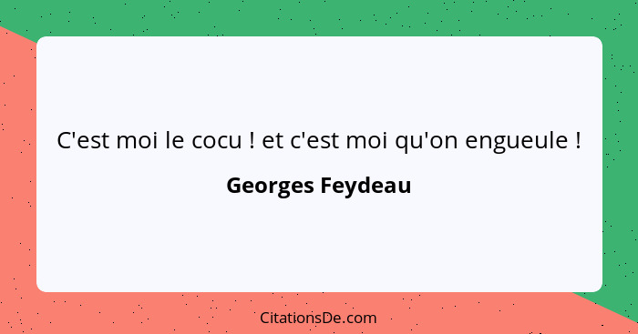 C'est moi le cocu ! et c'est moi qu'on engueule !... - Georges Feydeau