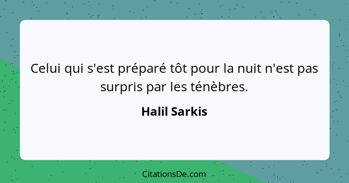 Celui qui s'est préparé tôt pour la nuit n'est pas surpris par les ténèbres.... - Halil Sarkis