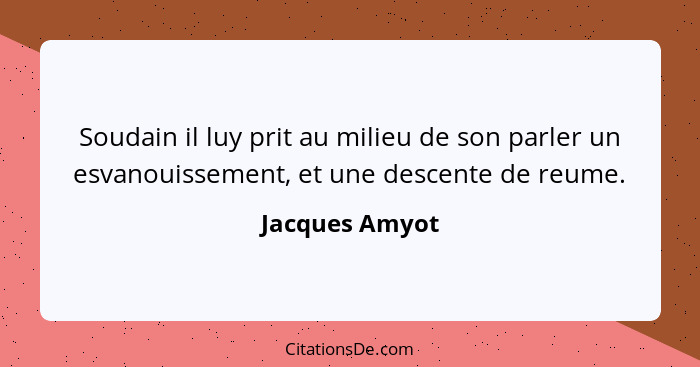 Soudain il luy prit au milieu de son parler un esvanouissement, et une descente de reume.... - Jacques Amyot