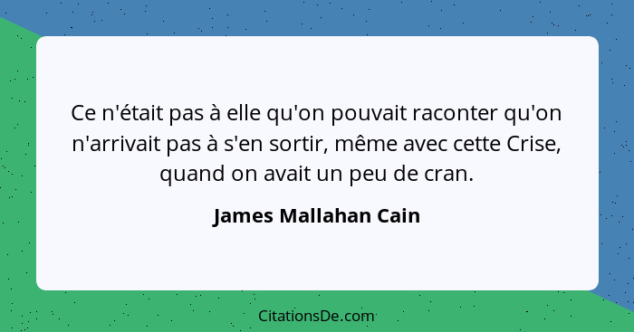 Ce n'était pas à elle qu'on pouvait raconter qu'on n'arrivait pas à s'en sortir, même avec cette Crise, quand on avait un peu de... - James Mallahan Cain