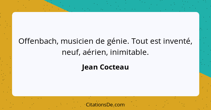 Offenbach, musicien de génie. Tout est inventé, neuf, aérien, inimitable.... - Jean Cocteau