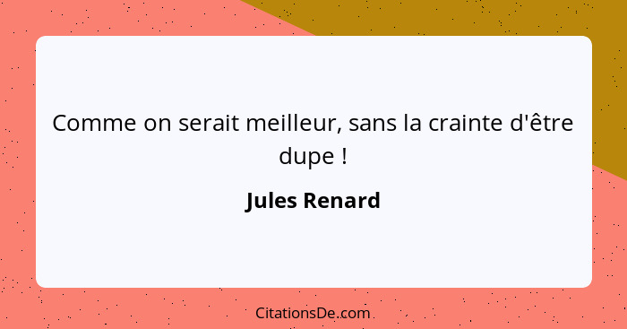 Comme on serait meilleur, sans la crainte d'être dupe !... - Jules Renard