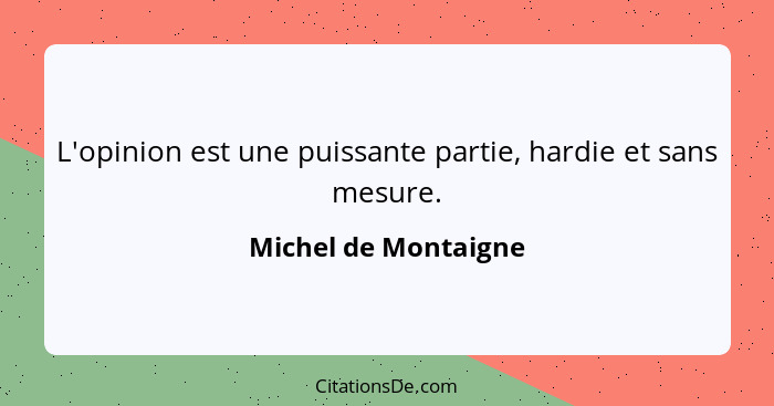 L'opinion est une puissante partie, hardie et sans mesure.... - Michel de Montaigne