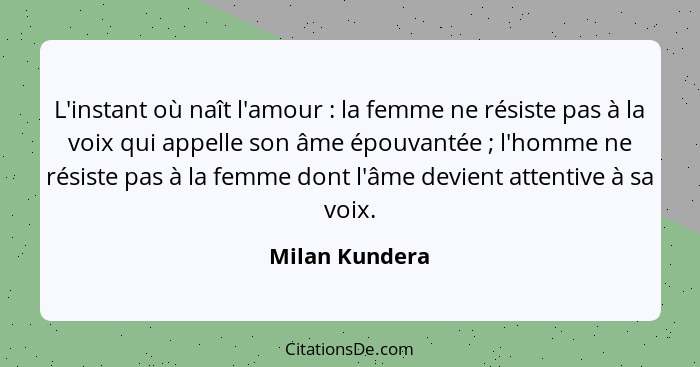 L'instant où naît l'amour : la femme ne résiste pas à la voix qui appelle son âme épouvantée ; l'homme ne résiste pas à la f... - Milan Kundera