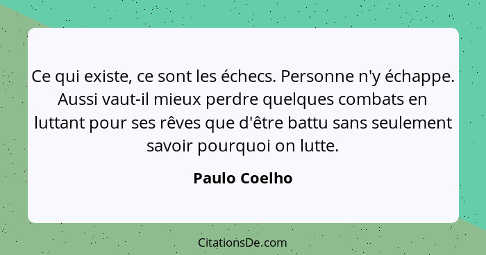 Ce qui existe, ce sont les échecs. Personne n'y échappe. Aussi vaut-il mieux perdre quelques combats en luttant pour ses rêves que d'êt... - Paulo Coelho