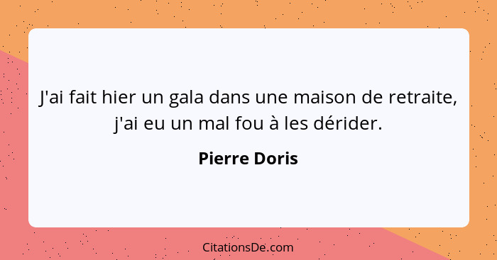 J'ai fait hier un gala dans une maison de retraite, j'ai eu un mal fou à les dérider.... - Pierre Doris