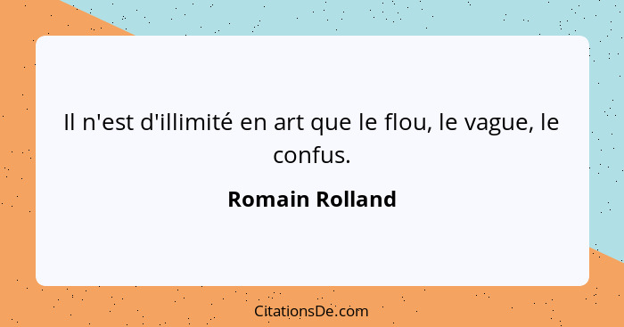 Il n'est d'illimité en art que le flou, le vague, le confus.... - Romain Rolland